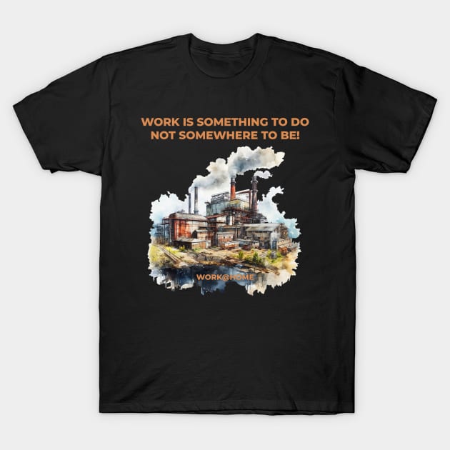 Work is something you do not somewhere to be - work@home - Work from home T-Shirt by OurCCDesign